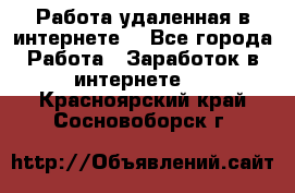 Работа удаленная в интернете  - Все города Работа » Заработок в интернете   . Красноярский край,Сосновоборск г.